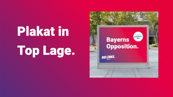Text: Plakat in Top Lage, Bild, rechts neben dem Text: Plakat mir de Aufschrift "Bayerns OPposition, Die Linke"
